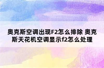 奥克斯空调出现F2怎么排除 奥克斯天花机空调显示f2怎么处理